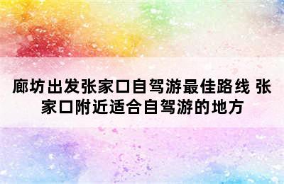 廊坊出发张家口自驾游最佳路线 张家口附近适合自驾游的地方